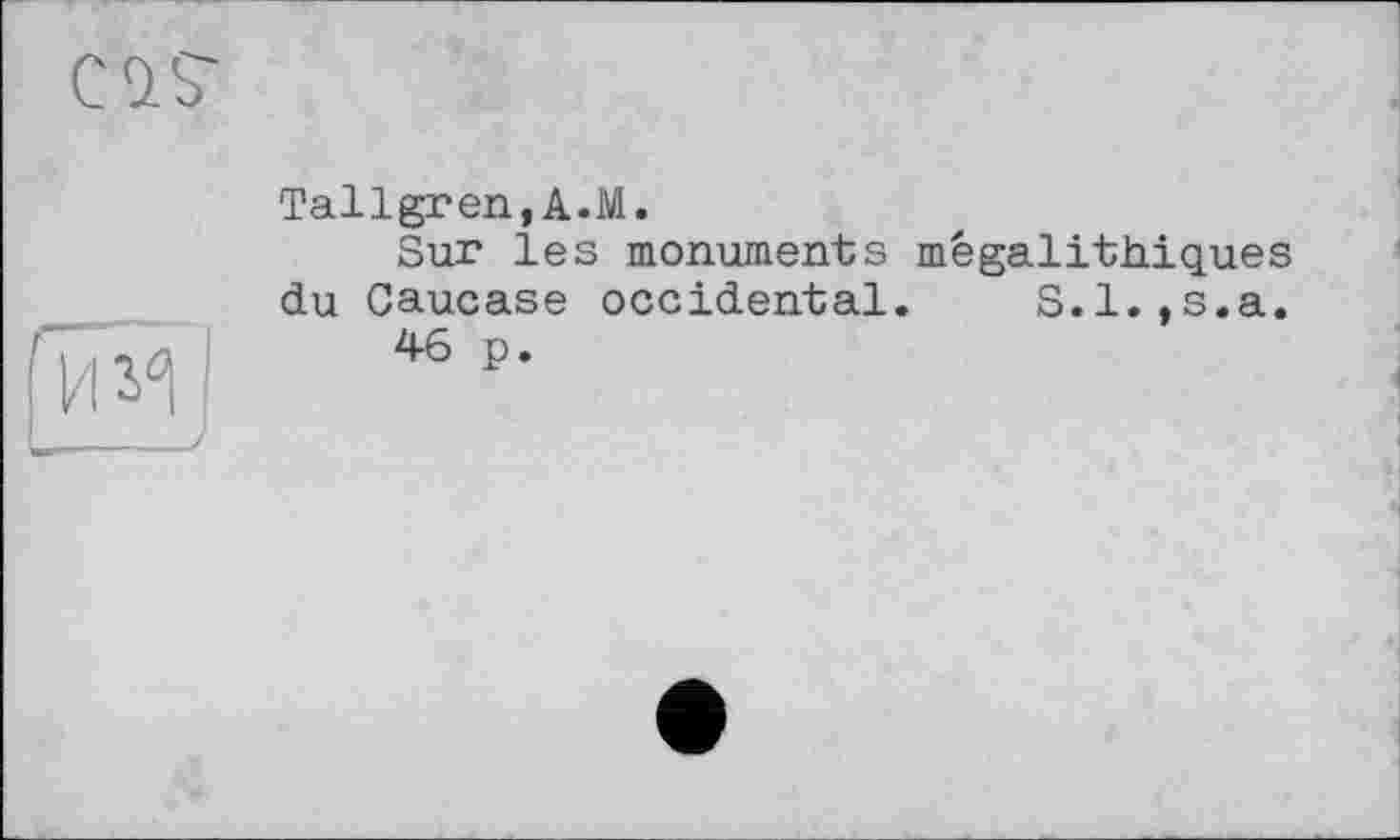 ﻿Tallgren,A.M.
Sur les monuments mégalithiques du Caucase occidental. S.l.,s.a.
46 p.